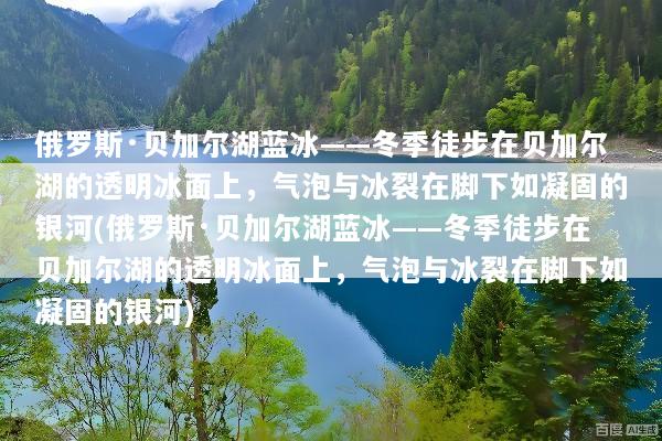 俄罗斯·贝加尔湖蓝冰——冬季徒步在贝加尔湖的透明冰面上，气泡与冰裂在脚下如凝固的银河(俄罗斯·贝加尔湖蓝冰——冬季徒步在贝加尔湖的透明冰面上，气泡与冰裂在脚下如凝固的银河)