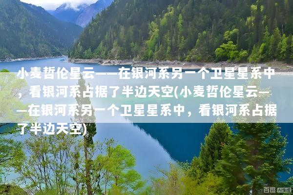 小麦哲伦星云——在银河系另一个卫星星系中，看银河系占据了半边天空(小麦哲伦星云——在银河系另一个卫星星系中，看银河系占据了半边天空)