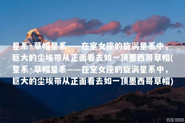 星系·草帽星系——在室女座的旋涡星系中，巨大的尘埃带从正面看去如一顶墨西哥草帽(星系·草帽星系——在室女座的旋涡星系中，巨大的尘埃带从正面看去如一顶墨西哥草帽)