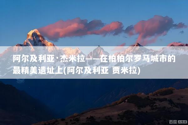 阿尔及利亚·杰米拉——在柏柏尔罗马城市的最精美遗址上(阿尔及利亚 贾米拉)