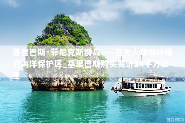 基里巴斯·菲尼克斯群岛——在无人珊瑚环礁的海洋保护区_基里巴斯购买斐济24平方公里