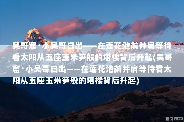 吴哥窟·小吴哥日出——在莲花池前并肩等待看太阳从五座玉米笋般的塔楼背后升起(吴哥窟·小吴哥日出——在莲花池前并肩等待看太阳从五座玉米笋般的塔楼背后升起)