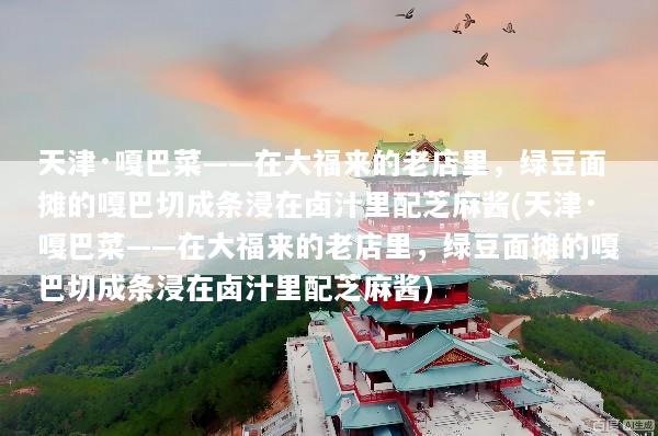 天津·嘎巴菜——在大福来的老店里，绿豆面摊的嘎巴切成条浸在卤汁里配芝麻酱(天津·嘎巴菜——在大福来的老店里，绿豆面摊的嘎巴切成条浸在卤汁里配芝麻酱)