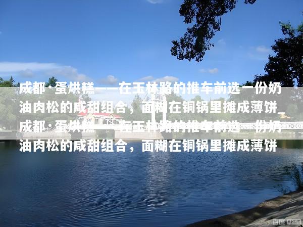 成都·蛋烘糕——在玉林路的推车前选一份奶油肉松的咸甜组合，面糊在铜锅里摊成薄饼_成都·蛋烘糕——在玉林路的推车前选一份奶油肉松的咸甜组合，面糊在铜锅里摊成薄饼