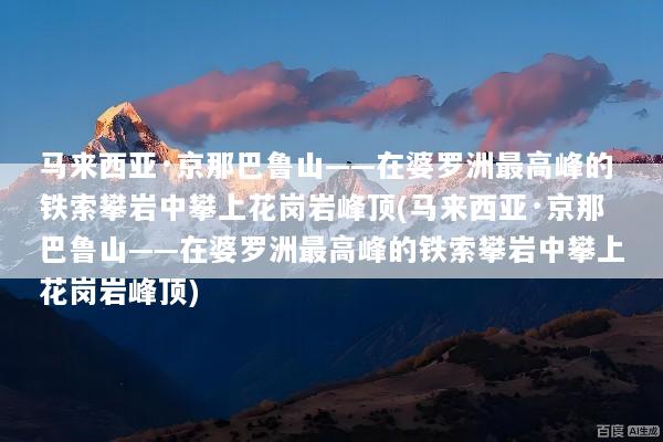 马来西亚·京那巴鲁山——在婆罗洲最高峰的铁索攀岩中攀上花岗岩峰顶(马来西亚·京那巴鲁山——在婆罗洲最高峰的铁索攀岩中攀上花岗岩峰顶)