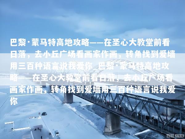 巴黎·蒙马特高地攻略——在圣心大教堂前看日落，去小丘广场看画家作画，转角找到爱墙用三百种语言说我爱你_巴黎·蒙马特高地攻略——在圣心大教堂前看日落，去小丘广场看画家作画，转角找到爱墙用三百种语言说我爱你