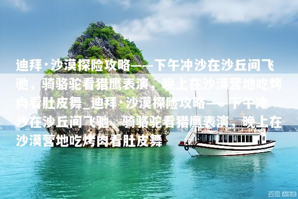 迪拜·沙漠探险攻略——下午冲沙在沙丘间飞驰，骑骆驼看猎鹰表演，晚上在沙漠营地吃烤肉看肚皮舞_迪拜·沙漠探险攻略——下午冲沙在沙丘间飞驰，骑骆驼看猎鹰表演，晚上在沙漠营地吃烤肉看肚皮舞