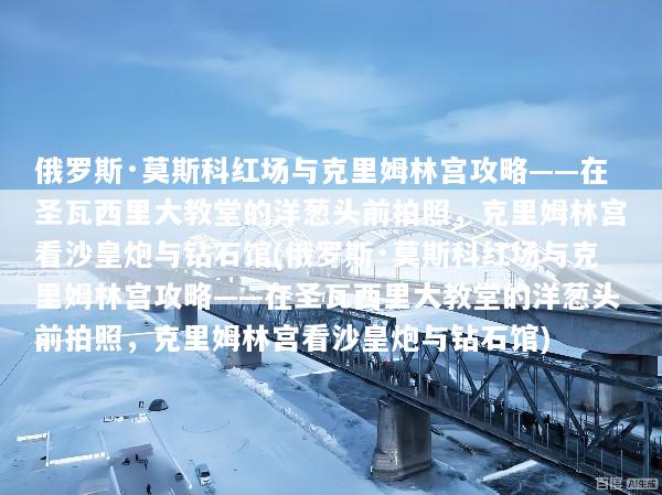 俄罗斯·莫斯科红场与克里姆林宫攻略——在圣瓦西里大教堂的洋葱头前拍照，克里姆林宫看沙皇炮与钻石馆(俄罗斯·莫斯科红场与克里姆林宫攻略——在圣瓦西里大教堂的洋葱头前拍照，克里姆林宫看沙皇炮与钻石馆)