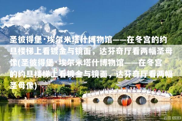 圣彼得堡·埃尔米塔什博物馆——在冬宫的约旦楼梯上看镀金与镜面，达芬奇厅看两幅圣母像(圣彼得堡·埃尔米塔什博物馆——在冬宫的约旦楼梯上看镀金与镜面，达芬奇厅看两幅圣母像)