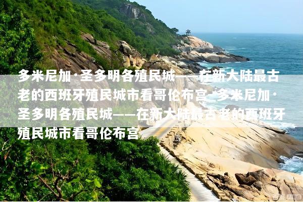多米尼加·圣多明各殖民城——在新大陆最古老的西班牙殖民城市看哥伦布宫_多米尼加·圣多明各殖民城——在新大陆最古老的西班牙殖民城市看哥伦布宫
