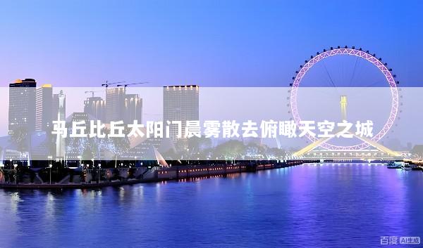 马丘比丘太阳门晨雾散去俯瞰天空之城