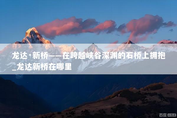 龙达·新桥——在跨越峡谷深渊的石桥上拥抱_龙达新桥在哪里
