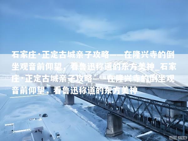 石家庄·正定古城亲子攻略——在隆兴寺的倒坐观音前仰望，看鲁迅称道的东方美神_石家庄·正定古城亲子攻略——在隆兴寺的倒坐观音前仰望，看鲁迅称道的东方美神