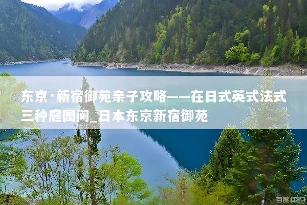 东京·新宿御苑亲子攻略——在日式英式法式三种庭园间_日本东京新宿御苑