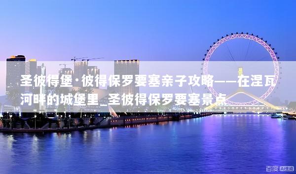 圣彼得堡·彼得保罗要塞亲子攻略——在涅瓦河畔的城堡里_圣彼得保罗要塞景点