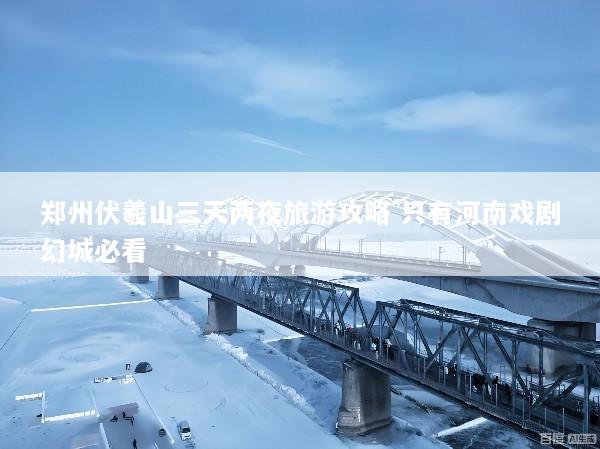 郑州伏羲山三天两夜旅游攻略 只有河南戏剧幻城必看