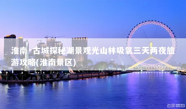 淮南·古城探秘湖景观光山林吸氧三天两夜旅游攻略(淮南景区)