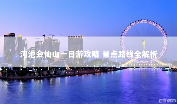 河池会仙山一日游攻略 景点路线全解析