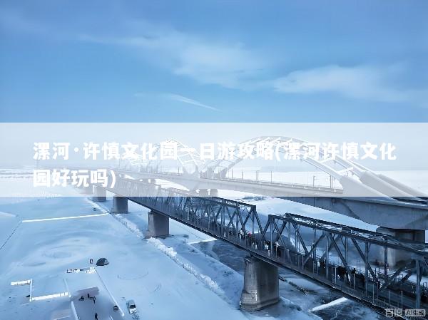 漯河·许慎文化园一日游攻略(漯河许慎文化园好玩吗)