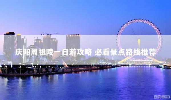 庆阳周祖陵一日游攻略 必看景点路线推荐