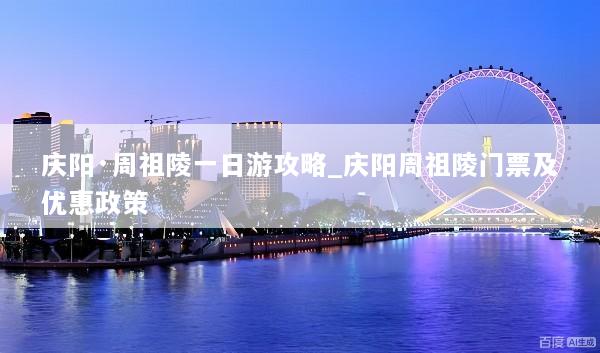 庆阳·周祖陵一日游攻略_庆阳周祖陵门票及优惠政策
