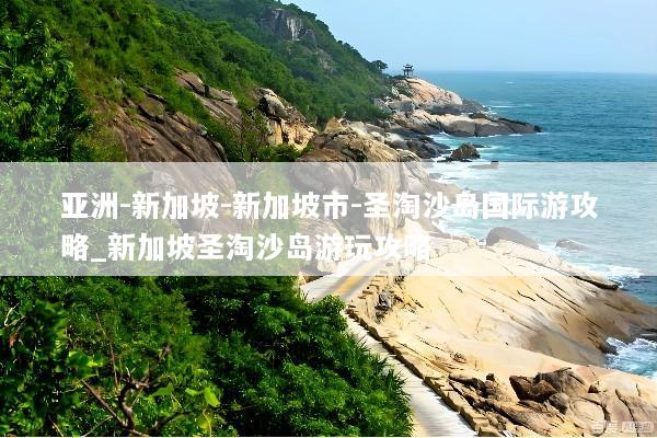 亚洲-新加坡-新加坡市-圣淘沙岛国际游攻略_新加坡圣淘沙岛游玩攻略