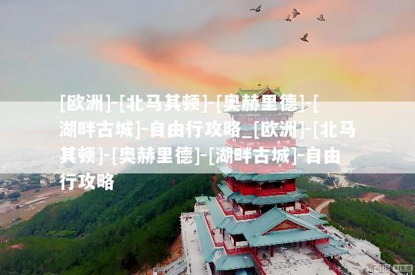 [欧洲]-[北马其顿]-[奥赫里德]-[湖畔古城]-自由行攻略_[欧洲]-[北马其顿]-[奥赫里德]-[湖畔古城]-自由行攻略