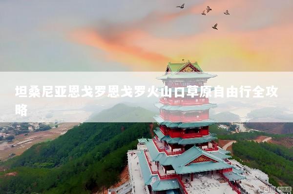 坦桑尼亚恩戈罗恩戈罗火山口草原自由行全攻略
