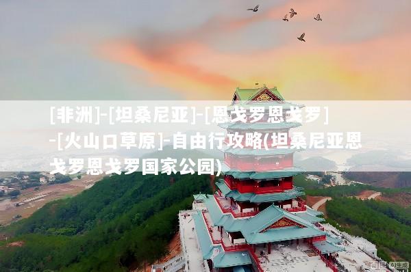 [非洲]-[坦桑尼亚]-[恩戈罗恩戈罗]-[火山口草原]-自由行攻略(坦桑尼亚恩戈罗恩戈罗国家公园)