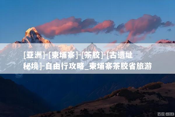 [亚洲]-[柬埔寨]-[茶胶]-[古遗址秘境]-自由行攻略_柬埔寨茶胶省旅游