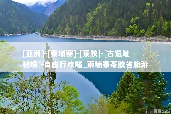 [亚洲]-[柬埔寨]-[茶胶]-[古遗址秘境]-自由行攻略_柬埔寨茶胶省旅游
