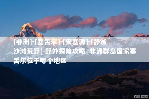 [非洲]-[塞舌尔]-[安塞源]-[静谧沙滩荒野]-野外探险攻略_非洲群岛国家塞舌尔位于哪个地区