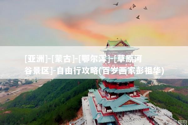 [亚洲]-[蒙古]-[鄂尔浑]-[草原河谷景区]-自由行攻略(百岁画家彭祖华)