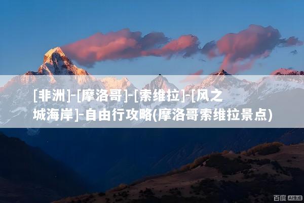 [非洲]-[摩洛哥]-[索维拉]-[风之城海岸]-自由行攻略(摩洛哥索维拉景点)