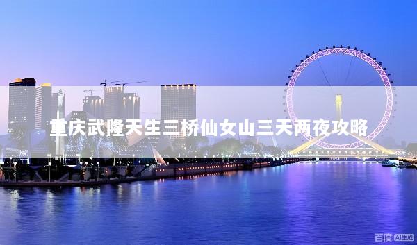 重庆武隆天生三桥仙女山三天两夜攻略