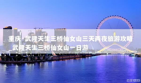 重庆·武隆天生三桥仙女山三天两夜旅游攻略_武隆天生三桥仙女山一日游