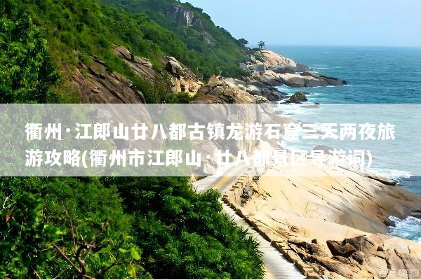 衢州·江郎山廿八都古镇龙游石窟三天两夜旅游攻略(衢州市江郎山·廿八都景区导游词)
