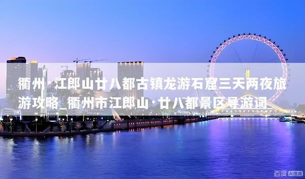 衢州·江郎山廿八都古镇龙游石窟三天两夜旅游攻略_衢州市江郎山·廿八都景区导游词