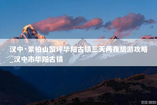汉中·紫柏山黎坪华阳古镇三天两夜旅游攻略_汉中市华阳古镇