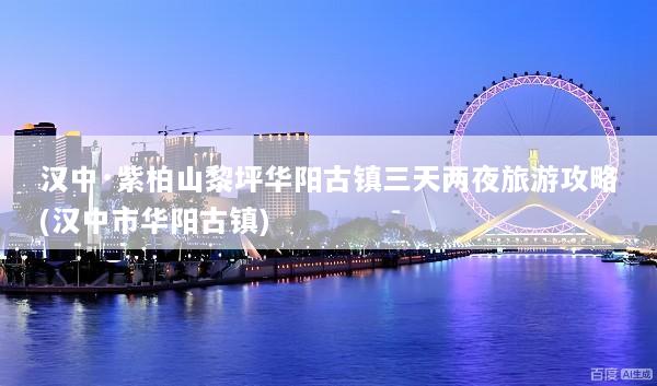 汉中·紫柏山黎坪华阳古镇三天两夜旅游攻略(汉中市华阳古镇)