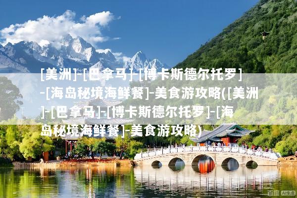 [美洲]-[巴拿马]-[博卡斯德尔托罗]-[海岛秘境海鲜餐]-美食游攻略([美洲]-[巴拿马]-[博卡斯德尔托罗]-[海岛秘境海鲜餐]-美食游攻略)