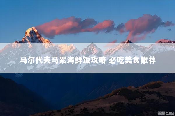 马尔代夫马累海鲜饭攻略 必吃美食推荐