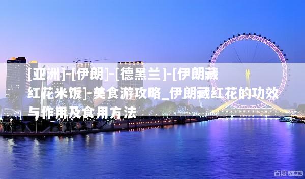 [亚洲]-[伊朗]-[德黑兰]-[伊朗藏红花米饭]-美食游攻略_伊朗藏红花的功效与作用及食用方法