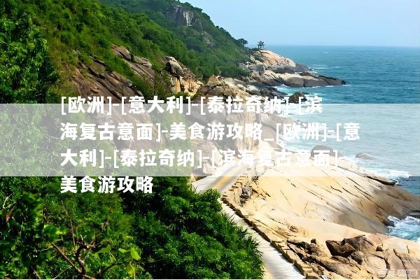 [欧洲]-[意大利]-[泰拉奇纳]-[滨海复古意面]-美食游攻略_[欧洲]-[意大利]-[泰拉奇纳]-[滨海复古意面]-美食游攻略