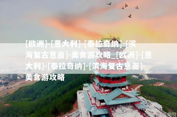 [欧洲]-[意大利]-[泰拉奇纳]-[滨海复古意面]-美食游攻略_[欧洲]-[意大利]-[泰拉奇纳]-[滨海复古意面]-美食游攻略
