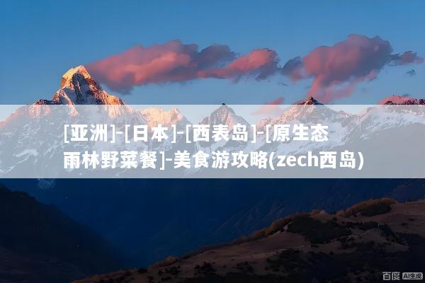 [亚洲]-[日本]-[西表岛]-[原生态雨林野菜餐]-美食游攻略(zech西岛)