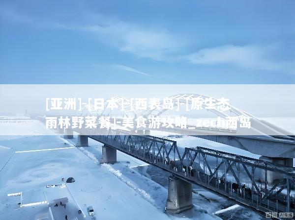 [亚洲]-[日本]-[西表岛]-[原生态雨林野菜餐]-美食游攻略_zech西岛