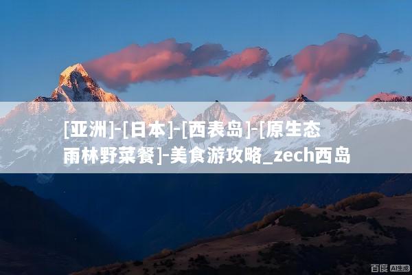[亚洲]-[日本]-[西表岛]-[原生态雨林野菜餐]-美食游攻略_zech西岛