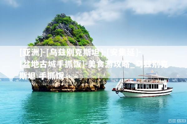 [亚洲]-[乌兹别克斯坦]-[安集延]-[盆地古城手抓饭]-美食游攻略_乌兹别克斯坦 手抓饭