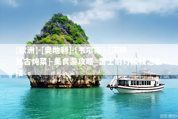 [欧洲]-[奥地利]-[韦尔斯]-[河畔复古炖菜]-美食游攻略_雷士射灯接线怎么接